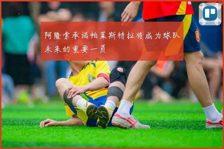 阿隆索承诺帕莱斯特拉将成为球队未来的重要一员