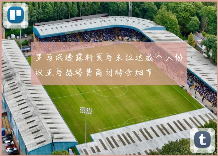 罗马诺透露科莫与米拉达成个人协议正与赫塔费商讨转会细节