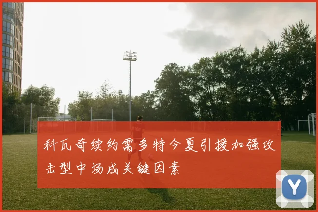 科瓦奇续约需多特今夏引援加强攻击型中场成关键因素