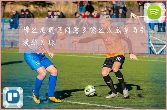 穆里尼奥若同意罗德里或成皇马引援新目标