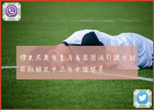 穆里尼奥与皇马高层密谈引援计划目标锁定中卫与中场球员