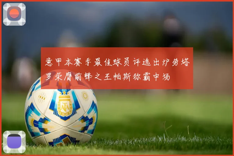 意甲本赛季最佳球员评选出炉劳塔罗荣膺前锋之王帕斯称霸中场