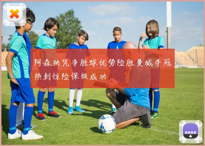 阿森纳凭净胜球优势险胜曼城夺冠热刺惊险保级成功