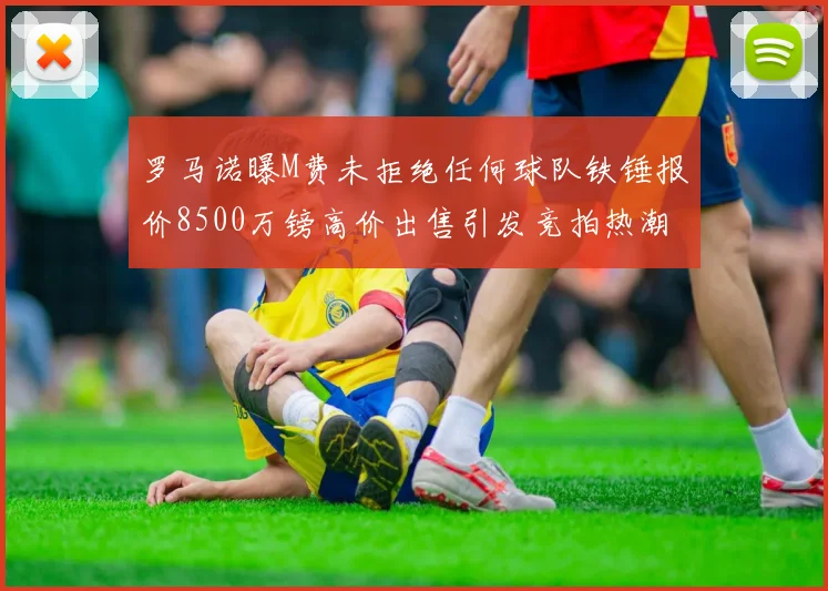 罗马诺曝M费未拒绝任何球队铁锤报价8500万镑高价出售引发竞拍热潮
