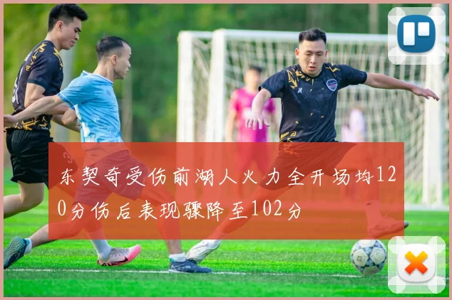 东契奇受伤前湖人火力全开场均120分伤后表现骤降至102分