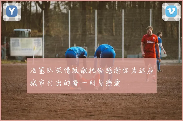 活塞队深情致敬托哈感谢你为这座城市付出的每一刻与热爱