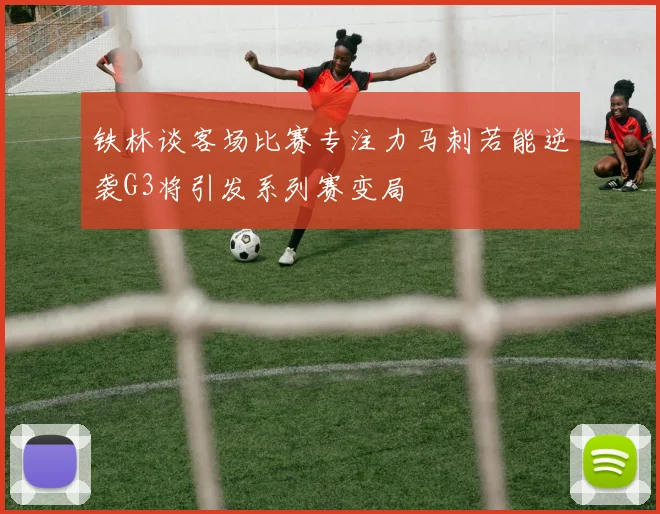 铁林谈客场比赛专注力马刺若能逆袭G3将引发系列赛变局